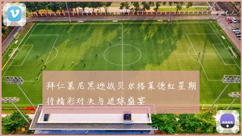 拜仁慕尼黑迎战贝尔格莱德红星期待精彩对决与进球盛宴