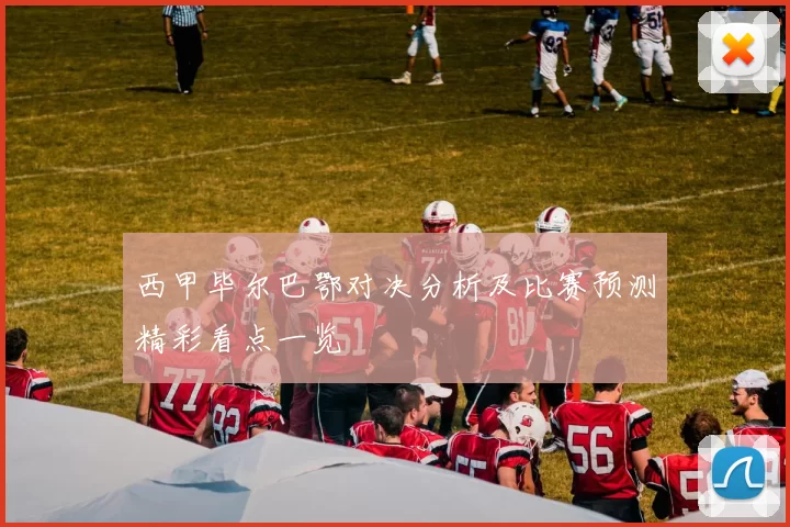 西甲毕尔巴鄂对决分析及比赛预测精彩看点一览