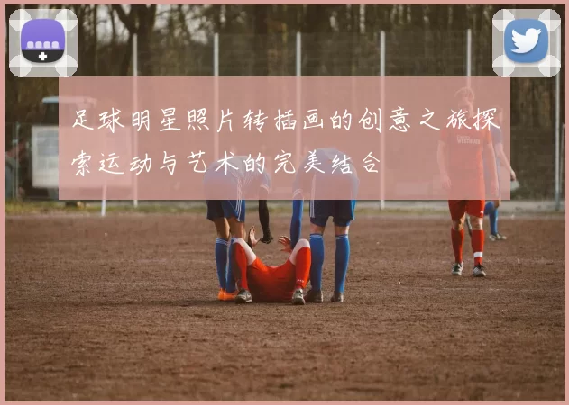 足球明星照片转插画的创意之旅探索运动与艺术的完美结合