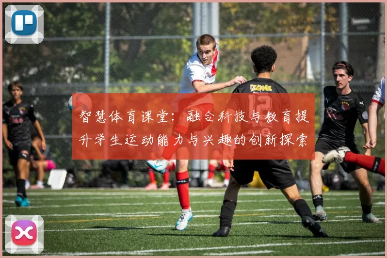 智慧体育课堂：融合科技与教育提升学生运动能力与兴趣的创新探索