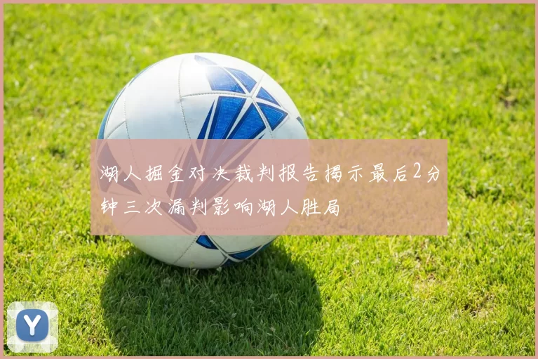 湖人掘金对决裁判报告揭示最后2分钟三次漏判影响湖人胜局