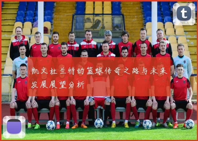 凯文杜兰特的篮球传奇之路与未来发展展望分析