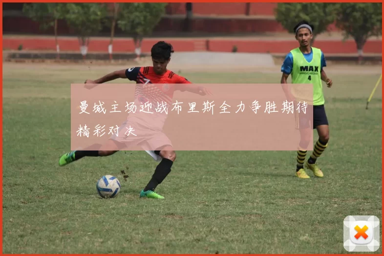 曼城主场迎战布里斯全力争胜期待精彩对决