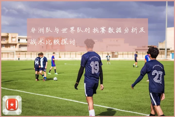 非洲队与世界队对抗赛数据分析及战术比较探讨