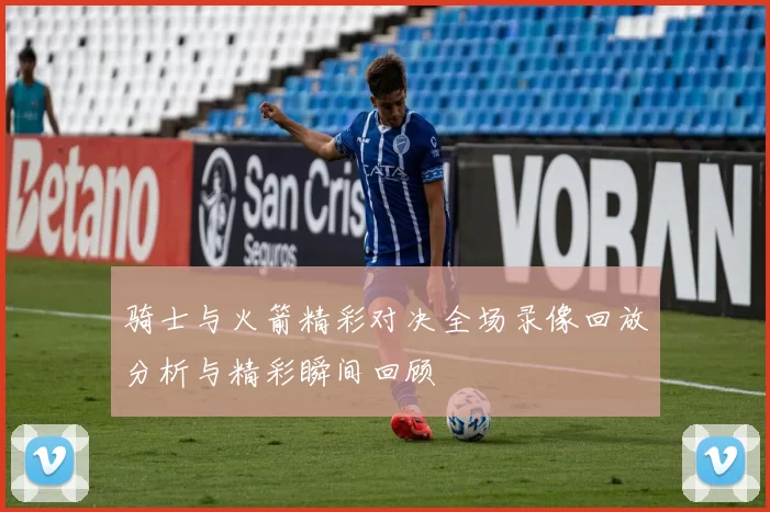 骑士与火箭精彩对决全场录像回放分析与精彩瞬间回顾