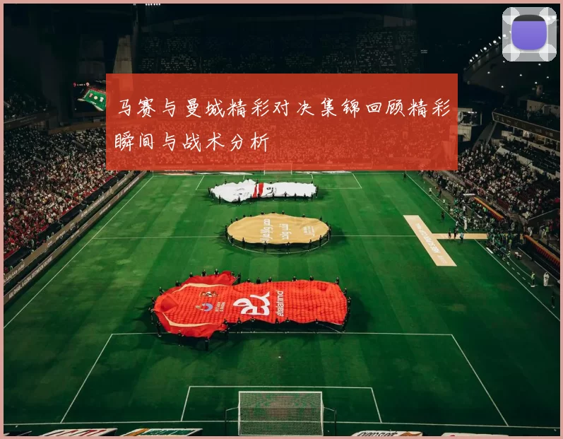 马赛与曼城精彩对决集锦回顾精彩瞬间与战术分析